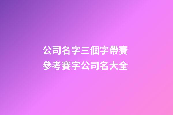 公司名字三個字帶賽 參考賽字公司名大全-第1張-公司起名-玄機派